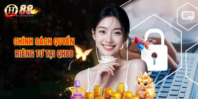Quyền Riêng Tư - Chính Sách Bảo Vệ Thông Tin Người Chơi 3 Chính Sách Quyền Riêng Tư Tại QH88